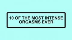 10 Of The Most Intense Orgasms Ever
